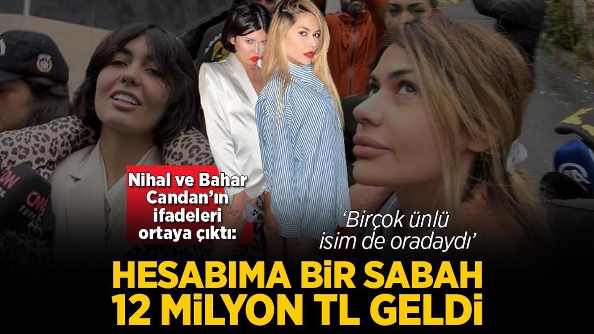 Nihal ve Bahar Candan kardeşlerin ifadeleri ortaya çıktı! 12 milyon para aktarıldı