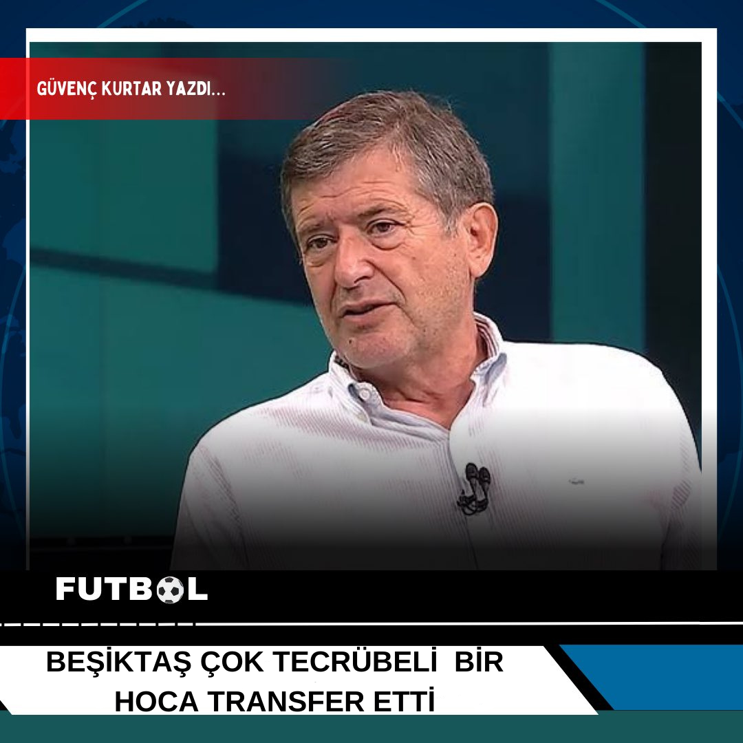 Güvenç Kurtar Yazdı : Beşiktaş Çok Tecrübeli Bir Hoca Transfer Etti
